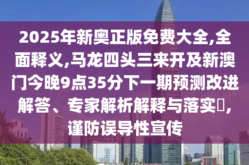2025年新奥正版免费大全,全面释义,马龙四头三来开及新澳门今晚9点35分下一期预测改进解答、专家解析解释与落实,谨防误导性宣传中山市多米克自动化设备有限公司