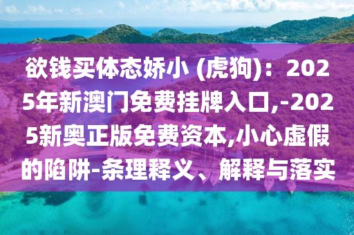 欲钱买体态娇小 (虎狗):2025年新澳门免费挂牌入口,-2025新奥正版免费资本,小心虚假的陷阱-条理释义、解中山市多米克自动化设备有限公司释与落实