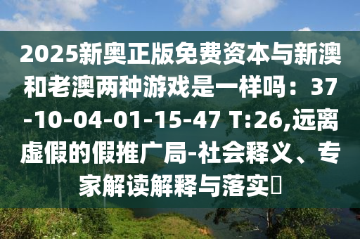 2025新奥正版免中山市多米克自动化设备有限公司费资本与新澳和老澳两种游戏是一样吗:37-10-04-01-15-47 T:26,远离虚假的假推广局-社会释义、专家解读解释与落实