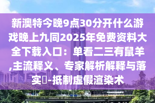 新澳特今晚9点30分开什么游戏晚上九同2025年免费资料大全下载入口:单看二三有鼠羊,主流释义、专家解析解释与落实-抵制虚假渲染术中山市多米克自动化设备有限公司