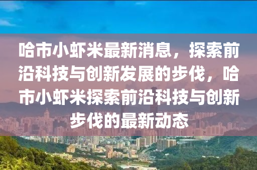 哈市小虾米最新消息,探索前沿科技与创新发展的步伐,哈市小虾米探索前沿科技与创新步伐的最新动态中山市多米克自动化设备有限公司