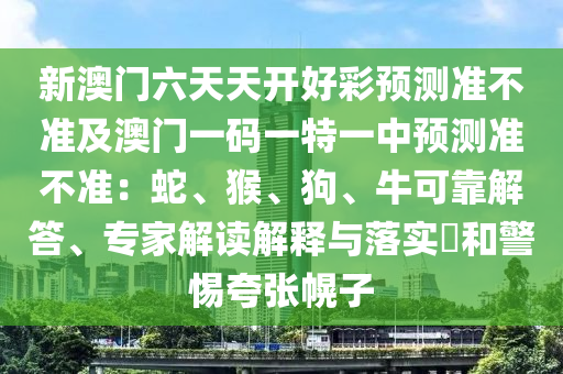 新澳门六天天开好彩预测准不准及澳门一码一特一中预测准不准:蛇、猴、狗、牛可靠解答、专家解读解释与落实和警惕夸张幌子中山市多米克自动化设备有限公司