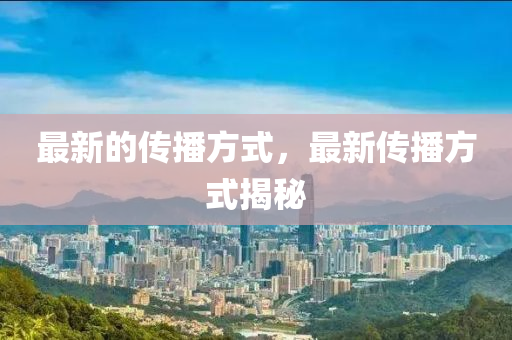 最新的传播方式,最新传播方式揭秘中山市多米克自动化设备有限公司
