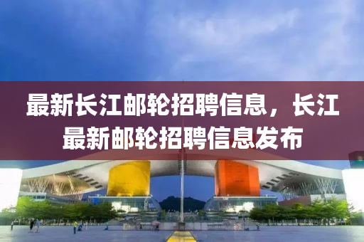 最新长江邮轮招聘信息,长江最新邮轮招聘信息发布中山市多米克自动化设备有限公司