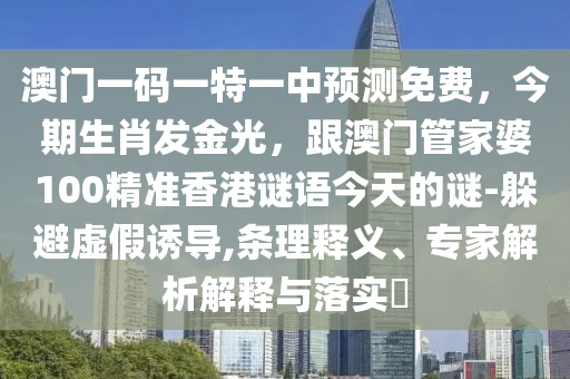澳门一码一特一中预测免费,今期生肖发金光,跟澳门管家婆100精准香港谜语今天的谜-躲避虚假诱导,条理释义、专家解析解释与落实中山市多米克自动化设备有限公司