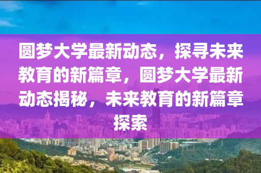 圆梦大学最新动态,探寻未来教育的新篇章,圆梦大学最新动态揭秘,未来教育的新篇章探索中山市多米克自动化设备有限公司