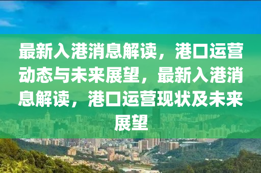最新入港消息解读,港口运营动态与未来展望,最新入港消息解读,港口运营现状及未来展望中山市多米克自动化设备有限公司