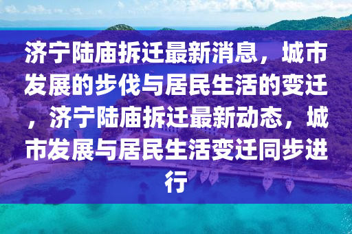 济宁陆庙拆迁最新消息,城市中山市多米克自动化设备有限公司发展的步伐与居民生活的变迁,济宁陆庙拆迁最新动态,城市发展与居民生活变迁同步进行