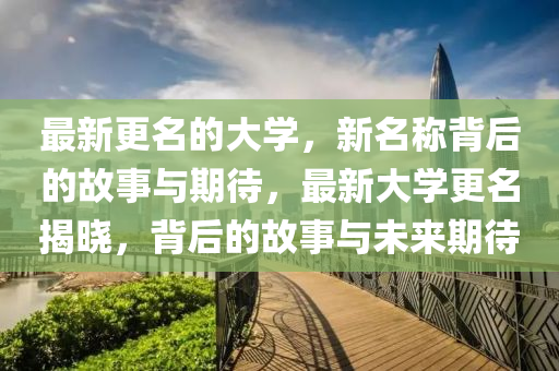 最新更名的大学,新名称背后的故事与期待,最新大学更名揭晓,背后的故事与未来期待中山市多米克自动化设备有限公司