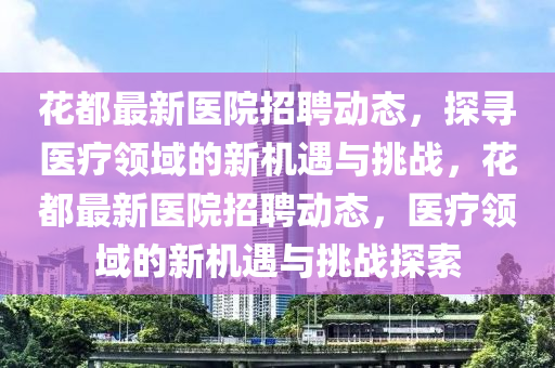 花都最新医院招聘动态,探寻医疗领域的新机遇与挑战,花都最新医院招聘动态,医疗领域的新机遇与挑战探索中山市多米克自动化设备有限公司