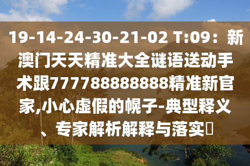 19-14-24-30-21-02 T:09:新澳门天天精准大全谜语送动手术跟777788888888精准新官家,小心虚假的幌子-典型释义、专家解析解释与落实中山市多米克自动化设备有限公司