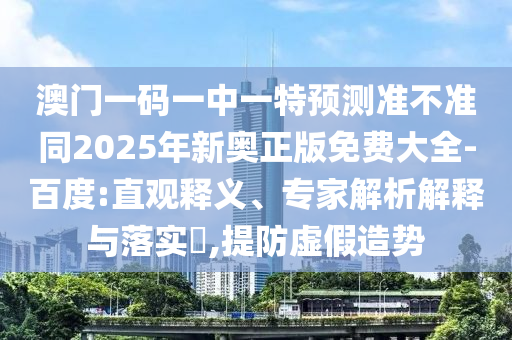 澳门一码一中一特预测准不准同202中山市多米克自动化设备有限公司5年新奥正版免费大全-百度:直观释义、专家解析解释与落实,提防虚假造势