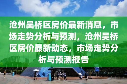 沧州吴桥区房价最新消息,市场走势分析与预测,沧州吴桥区房价最新动态,市场走势分析中山市多米克自动化设备有限公司与预测报告