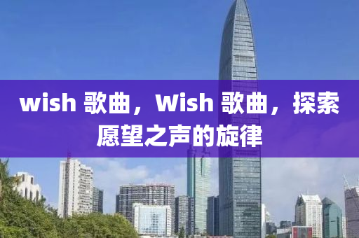 wish 歌曲,Wish 歌曲,探索愿望之声的旋律中山市多米克自动化设备有限公司