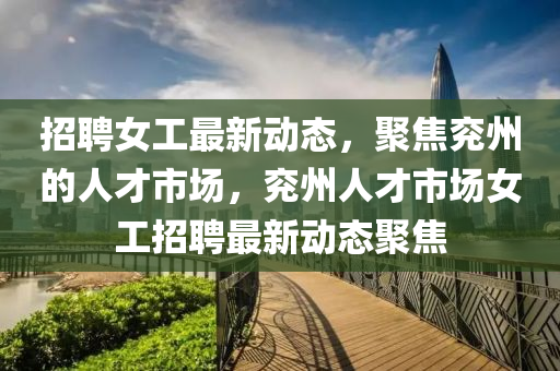 招聘女工最新动态,聚焦兖州的人才市场,兖州人才市场女工招聘最新动态聚焦中山市多米克自动化设备有限公司