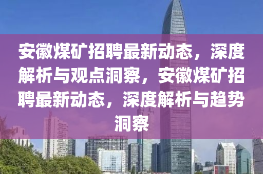 安徽煤矿招聘最新动态,深度解析与观点洞察,安徽煤矿招聘最新动态,深度解析与趋势洞察中山市多米克自动化设备有限公司
