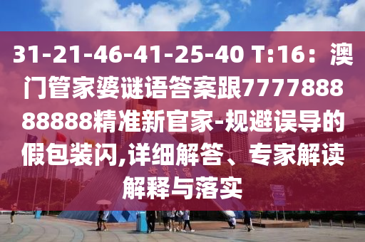 31-21-46-41-25-40 T:16:澳门管家婆谜语答案跟777788888888精准新中山市多米克自动化设备有限公司官家-规避误导的假包装闪,详细解答、专家解读解释与落实