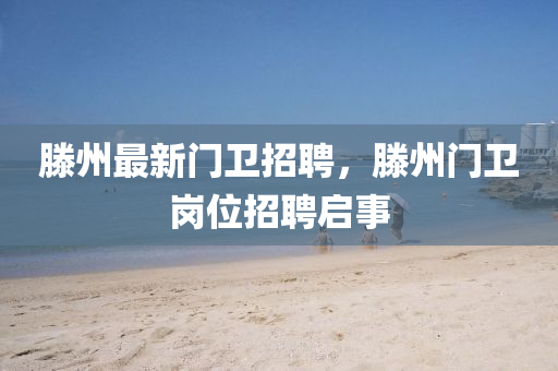 滕州最新门卫招聘，滕州门卫岗位招聘启事中山市多米克自动化设备有限公司