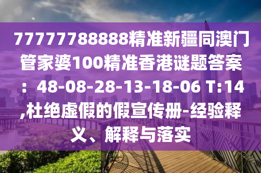 77777788888精中山市多米克自动化设备有限公司准新疆同澳门管家婆100精准香港谜题答案:48-08-28-13-18-06 T:14,杜绝虚假的假宣传册-经验释义、解释与落实