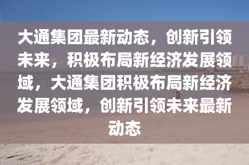 大通集团最新动态,创新引领未来,积极布局新经济发展领域,大通集团积极布局新经济发展领域,创新引领未来最新动态中山市多米克自动化设备有限公司