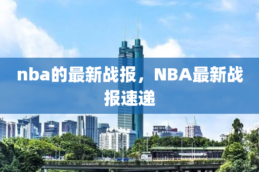 nba的最新战报,NBA最新战报速递中山市多米克自动化设备有限公司