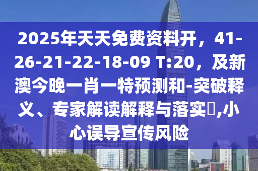 2025年天天免费资中山市多米克自动化设备有限公司料开,41-26-21-22-18-09 T:20,及新澳今晚一肖一特预测和-突破释义、专家解读解释与落实,小心误导宣传风险
