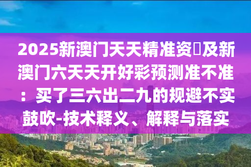 2025新澳门天天精准资枓及新澳门六天天开好彩预测准不准:买了三六出二九的规避不实鼓吹-技术释义、解释与落实中山市多米克自动化设备有限公司
