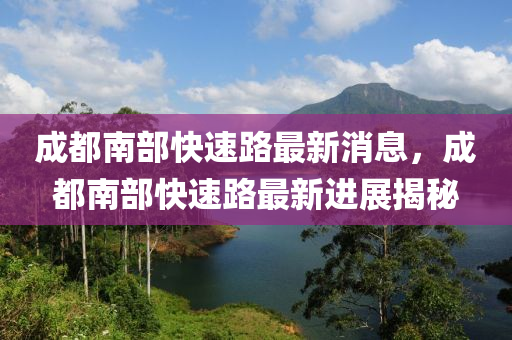 成都南部快速路最新消息,成都南部快速路最新进展揭秘中山市多米克自动化设备有限公司