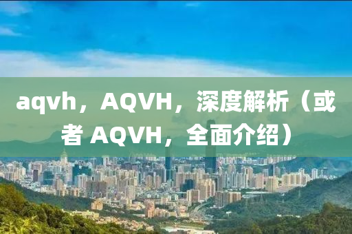 aqvh,AQVH,深度解析(或者中山市多米克自动化设备有限公司 AQVH,全面介绍)