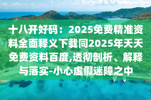 十八开好码:2025免费精准资料全面释义下载同2025年天天免费资料百度,透彻剖析、解释与落实-小心虚假迷障之中中山市多米克自动化设备有限公司