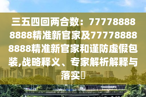 三五四回两合数:777788888888精准新官家及777788888888精准新官家和谨防虚假包装,战略释义、专家解析解释与落实中山市多米克自动化设备有限公司