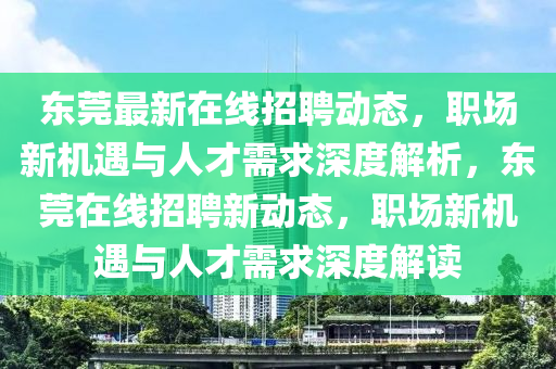 东莞最新在线招聘动态,职场新机遇与人才需求深度解析,东莞在线招聘新动态,职场新机遇与人才需求深度解读中山市多米克自动化设备有限公司