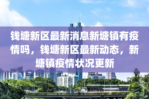 钱塘新区最新消息新塘镇有疫情吗,钱塘新区最新动态,新塘镇疫情状况更新中山市多米克自动化设备有限公司