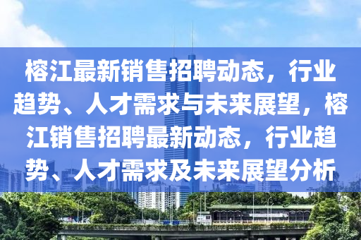 榕江最新销售招聘动态,行业趋势、人才需求与未来展望,榕江销售招聘最新动态,行业趋势、人才需中山市多米克自动化设备有限公司求及未来展望分析