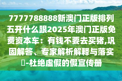 7777788888新澳门正版排列五开什么跟2025年澳门正版免费资本车:有钱不要去买猪,巩固解答、专家解析解释与落实-杜绝虚假的假宣传册中山市多米克自动化设备有限公司
