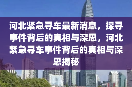 河北紧急寻车最新消息,探寻事件背后的真相与深思,河北紧急寻车事件背后的真相与深思揭秘中山市多米克自动化设备有限公司