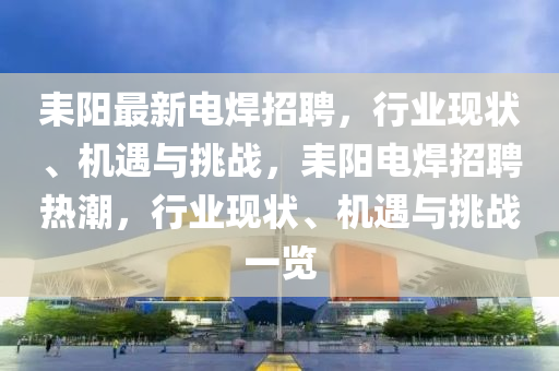 耒阳最新电焊招聘,行业现状中山市多米克自动化设备有限公司、机遇与挑战,耒阳电焊招聘热潮,行业现状、机遇与挑战一览