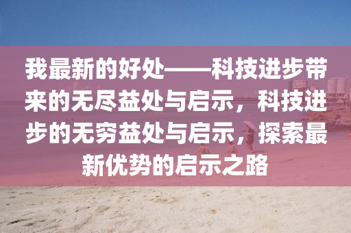 我最新的好处——科技进步带来的无尽益处与启示,科技进步的无穷益处与启示,探索最新优势的启示之路中山市多米克自动化设备有限公司