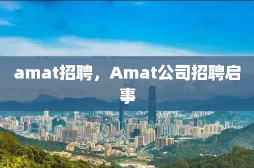amat招聘,Amat公司招聘启事中山市多米克自动化设备有限公司