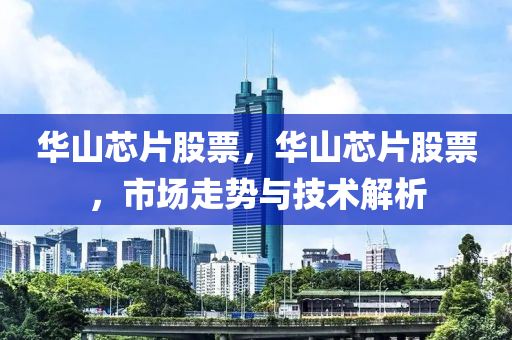 华山芯片股票,华山芯片股票,市场走势与技术解析中山市多米克自动化设备有限公司