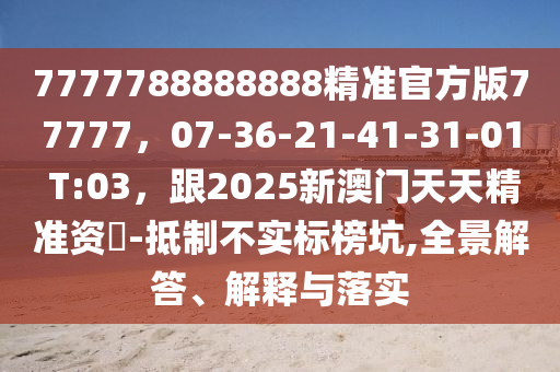 7777788888888精准官方版77777,07-36-21-41-31-01 T:03,跟2025新澳门天天精准资枓-抵制不实标榜坑,全景解答、解释与落实中山市多米克自动化设备有限公司