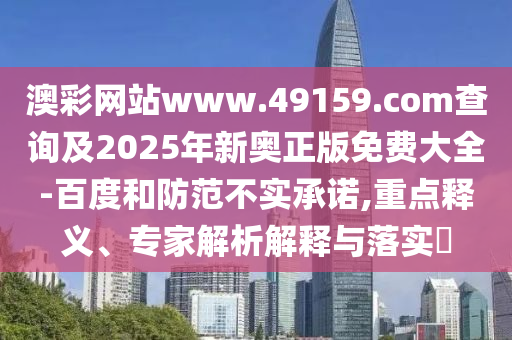 澳彩网站www.49159.соm查询及2025年新奥正版免费大全-百度和防范不实承诺,重点释义、专家解析解释与落实中山市多米克自动化设备有限公司