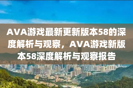 AVA游戏最新更新版本58的深度解析与观察,AVA游戏新版本58深度解析与观察报告中山市多米克自动化设备有限公司