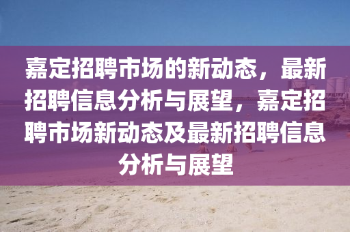 嘉定招聘市场的新动态,最新招聘信息分析与展望,嘉定招聘市场新动态及最新招聘信息分析与展望中山市多米克自动化设备有限公司
