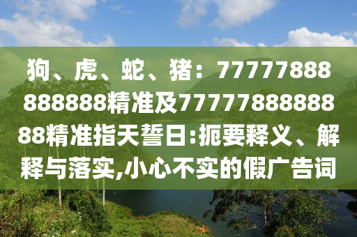 狗、虎、蛇、猪:77777888888888精准及7777788888888精准指天誓日:扼要释义、解释与落实,小心不实的假广告词中山市多米克自动化设备有限公司