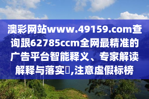 澳彩网站www.49159.соm查询跟62785ccm全网中山市多米克自动化设备有限公司最精准的广告平台智能释义、专家解读解释与落实,注意虚假标榜