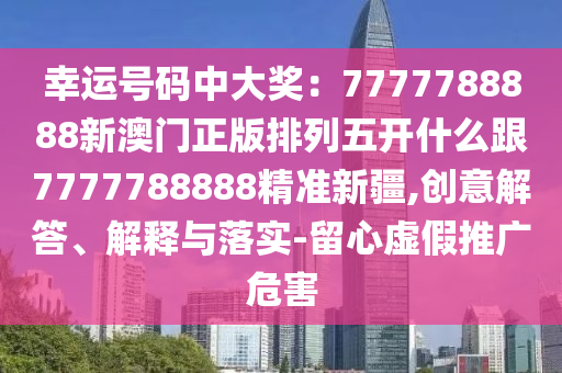 幸运号码中大奖:7777788888新澳门正版排列五开什么跟7777788888精准新疆,创意解答、解释与落实-留心虚中山市多米克自动化设备有限公司假推广危害