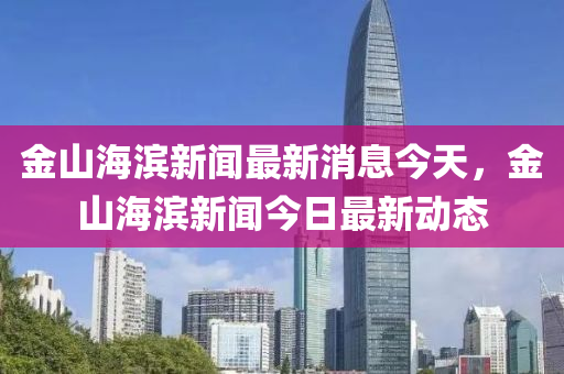 金山海滨新闻最新消息今天,金山海滨新闻今日最新动态中山市多米克自动化设备有限公司