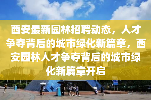 西安最新园林招聘动态，人才争夺背后的城市绿化新篇章，西安园林人才争夺背后的城市绿化新篇章开启中山市多米克自动化设备有限公司