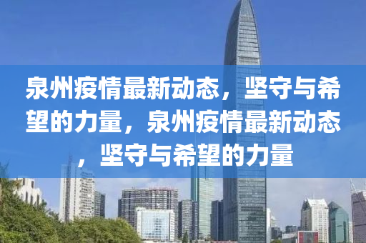 泉州疫情最新动态,坚守与希望的力量,泉州疫情最新动态,坚守与希望的力量中山市多米克自动化设备有限公司